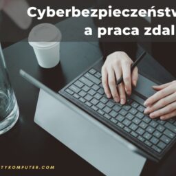 Cyberbezpieczeństwo a praca zdalna