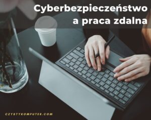 Cyberbezpieczeństwo a praca zdalna